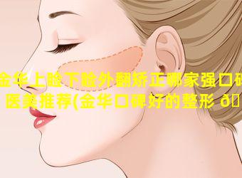 金华上睑下睑外翻矫正哪家强口碑医美推荐(金华口碑好的整形 🐧 医院有 🦁 哪些)